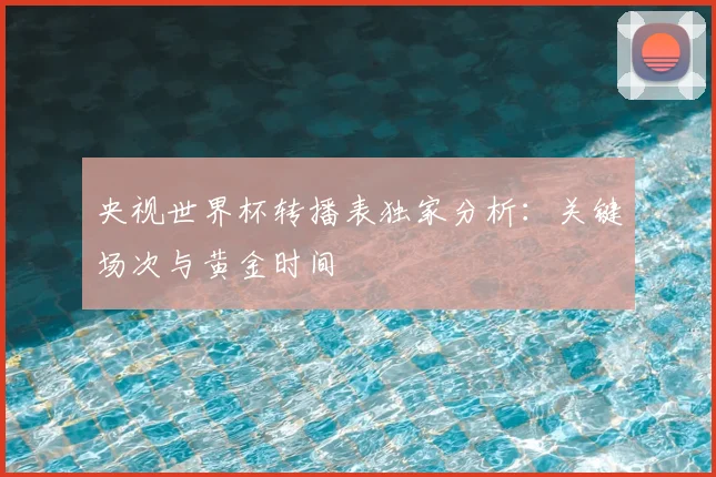 央视世界杯转播表独家分析:关键场次与黄金时间