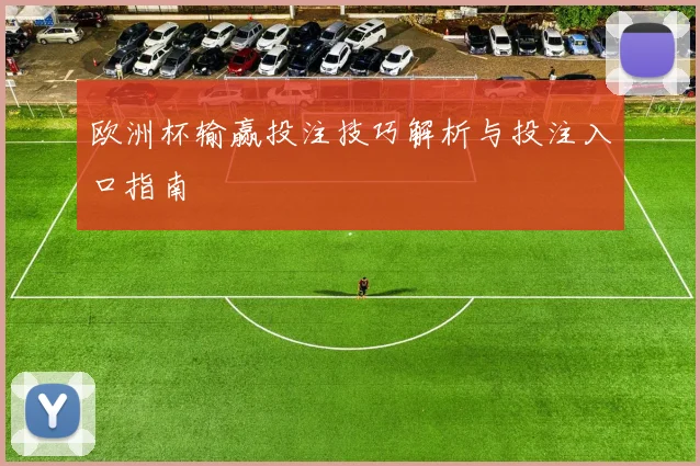 欧洲杯输赢投注技巧解析与投注入口指南