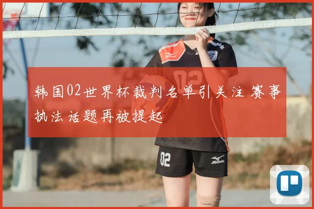 韩国02世界杯裁判名单引关注 赛事执法话题再被提起