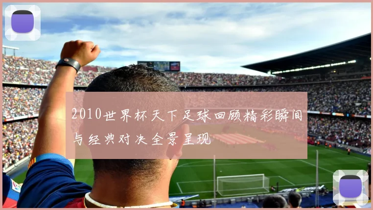 2010世界杯天下足球回顾精彩瞬间与经典对决全景呈现