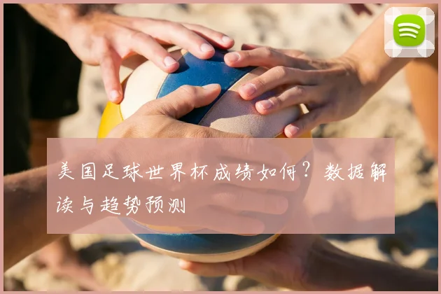 美国足球世界杯成绩如何?数据解读与趋势预测