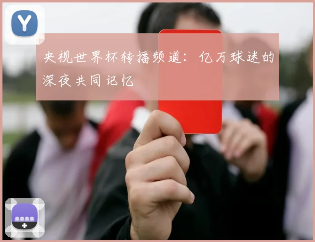 央视世界杯转播频道：亿万球迷的深夜共同记忆