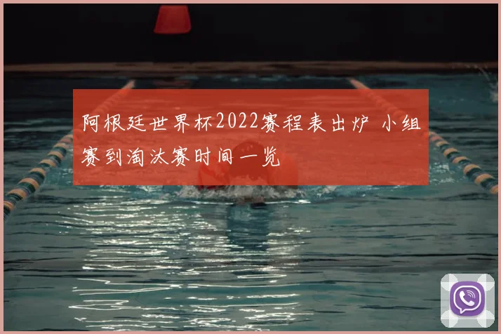 阿根廷世界杯2022赛程表出炉 小组赛到淘汰赛时间一览