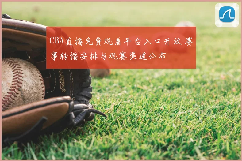 CBA直播免费观看平台入口开放 赛事转播安排与观赛渠道公布