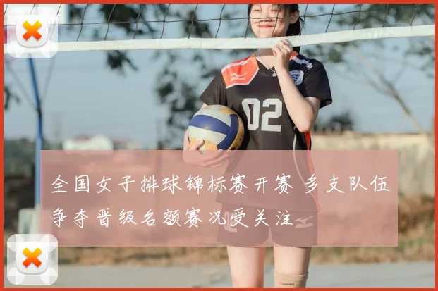 全国女子排球锦标赛开赛 多支队伍争夺晋级名额赛况受关注