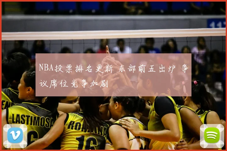 NBA投票排名更新 东部前五出炉 争议席位竞争加剧