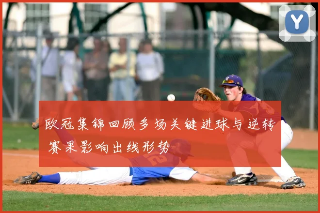 欧冠集锦回顾多场关键进球与逆转 赛果影响出线形势