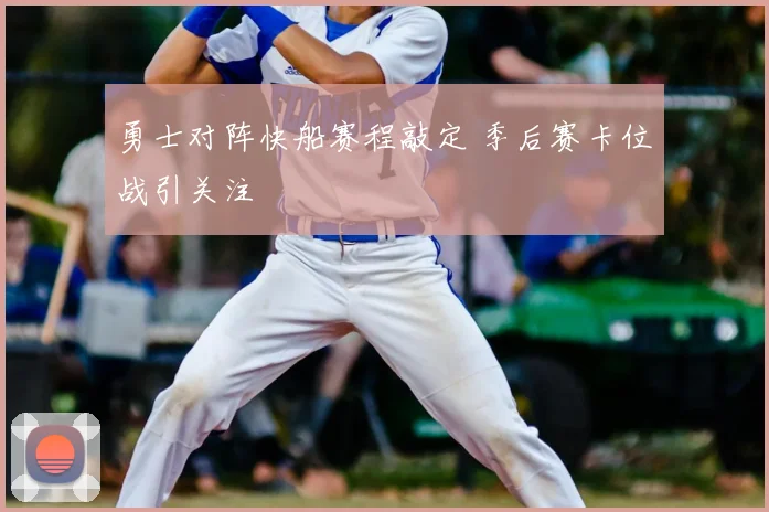 勇士对阵快船赛程敲定 季后赛卡位战引关注