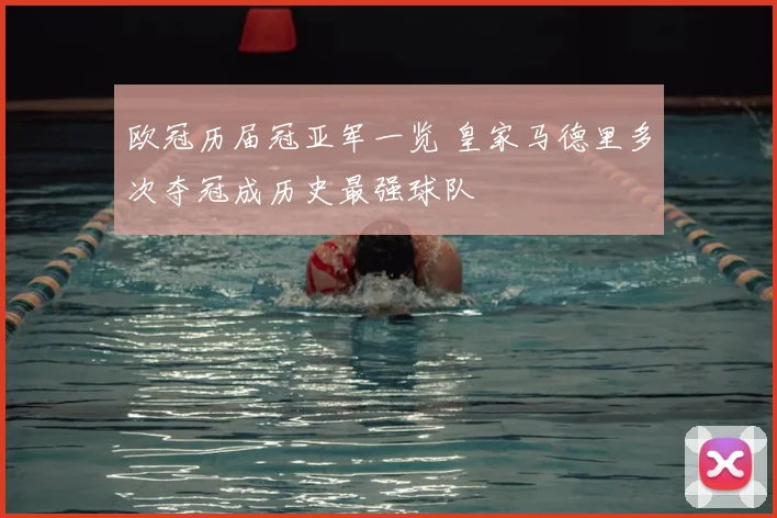 欧冠历届冠亚军一览 皇家马德里多次夺冠成历史最强球队