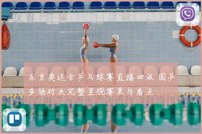 东京奥运会乒乓球赛直播回放 国乒多场对决完整呈现赛果与看点