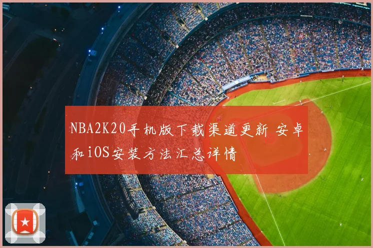 NBA2K20手机版下载渠道更新 安卓和iOS安装方法汇总详情