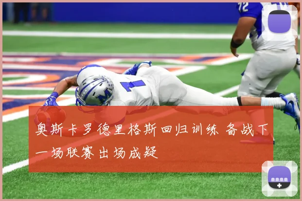 奥斯卡罗德里格斯回归训练 备战下一场联赛出场成疑