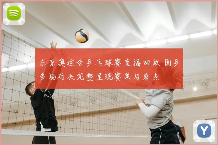 东京奥运会乒乓球赛直播回放 国乒多场对决完整呈现赛果与看点