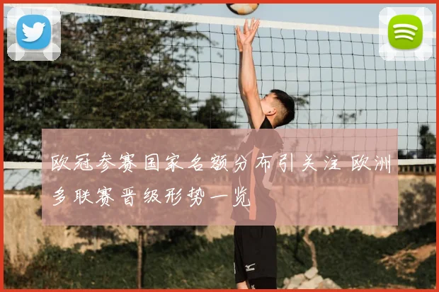 欧冠参赛国家名额分布引关注 欧洲多联赛晋级形势一览