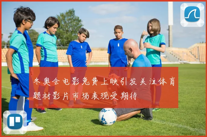 冬奥会电影兔费上映引发关注体育题材影片市场表现受期待