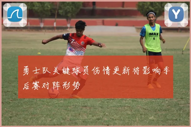 勇士队关键球员伤情更新将影响季后赛对阵形势