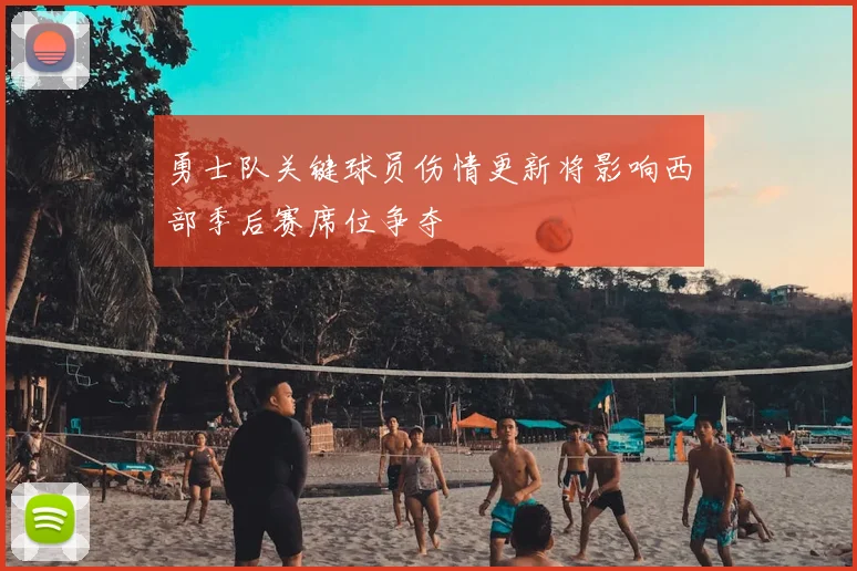 勇士队关键球员伤情更新将影响西部季后赛席位争夺