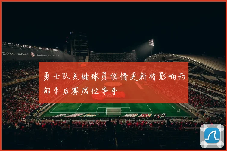 勇士队关键球员伤情更新将影响西部季后赛席位争夺