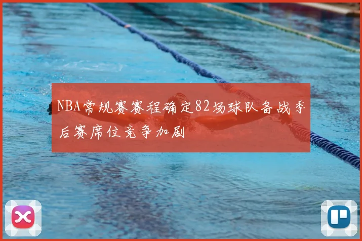 NBA常规赛赛程确定82场球队备战季后赛席位竞争加剧