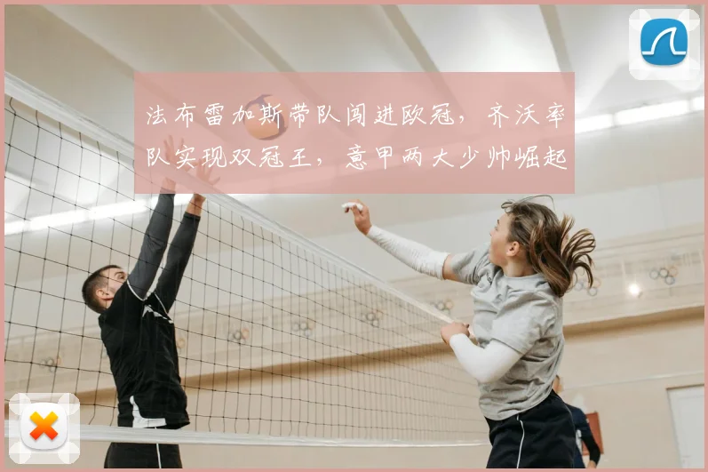法布雷加斯带队闯进欧冠,齐沃率队实现双冠王,意甲两大少帅崛起
