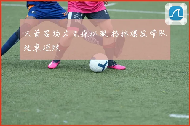 火箭客场力克森林狼 格林爆发带队结束连败