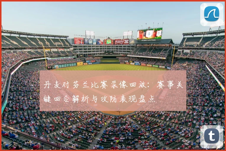 丹麦对芬兰比赛录像回放：赛事关键回合解析与攻防表现盘点
