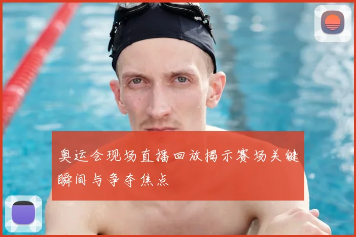 奥运会现场直播回放揭示赛场关键瞬间与争夺焦点