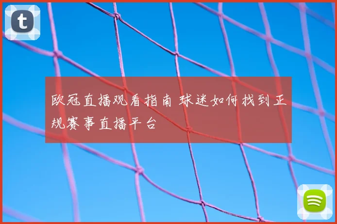 欧冠直播观看指南 球迷如何找到正规赛事直播平台
