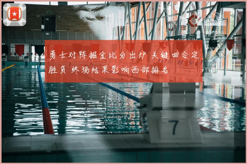 勇士对阵掘金比分出炉 关键回合定胜负 终场结果影响西部排名