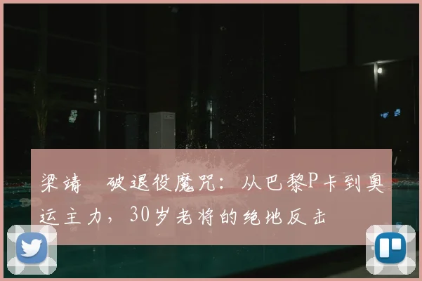 梁靖崑破退役魔咒：从巴黎P卡到奥运主力，30岁老将的绝地反击