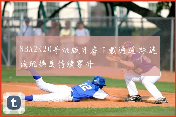 NBA2K20手机版开启下载通道 球迷试玩热度持续攀升