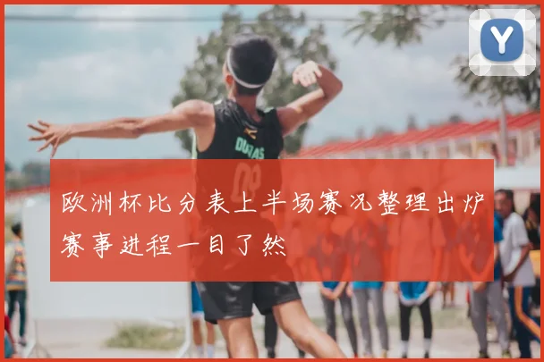 欧洲杯比分表上半场赛况整理出炉赛事进程一目了然