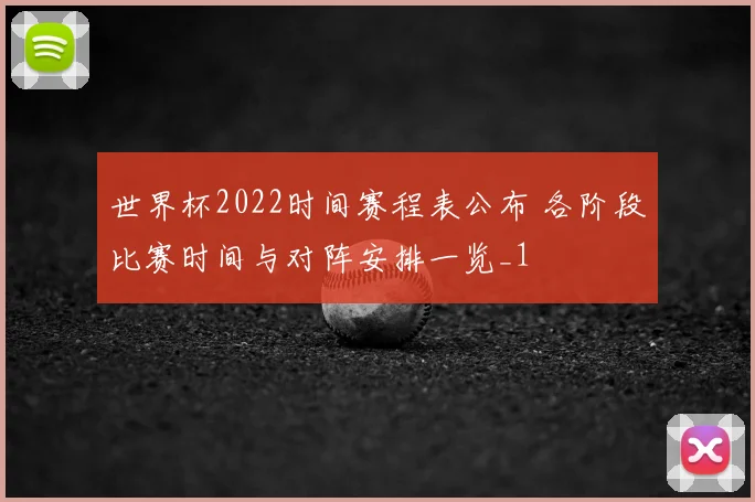 世界杯2022时间赛程表公布 各阶段比赛时间与对阵安排一览_1