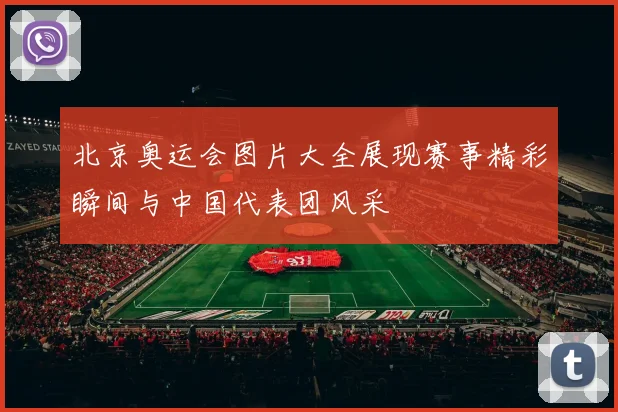 北京奥运会图片大全展现赛事精彩瞬间与中国代表团风采