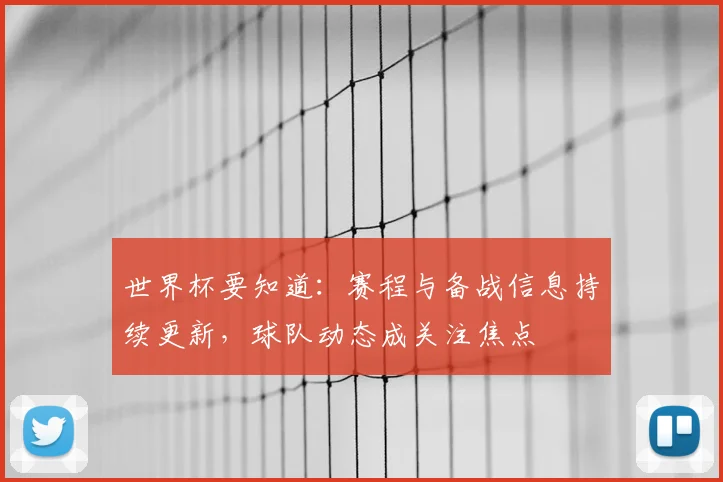 世界杯要知道：赛程与备战信息持续更新，球队动态成关注焦点