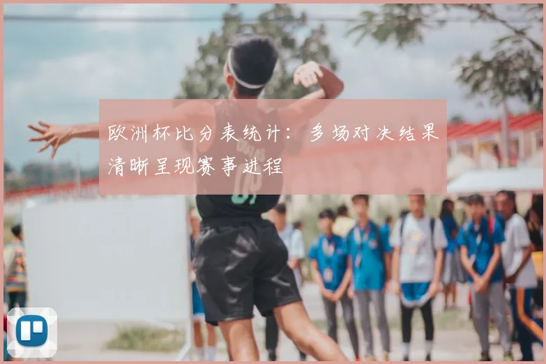 欧洲杯比分表统计:多场对决结果清晰呈现赛事进程