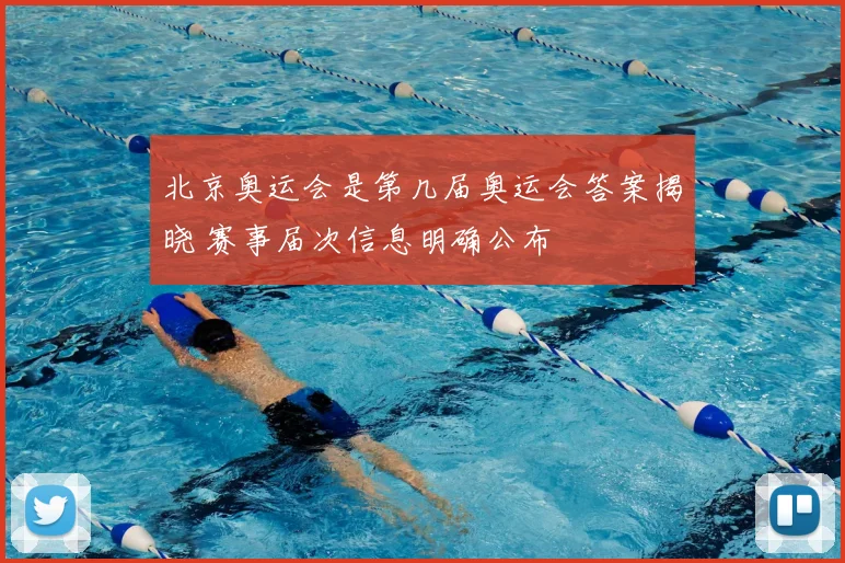 北京奥运会是第几届奥运会答案揭晓 赛事届次信息明确公布