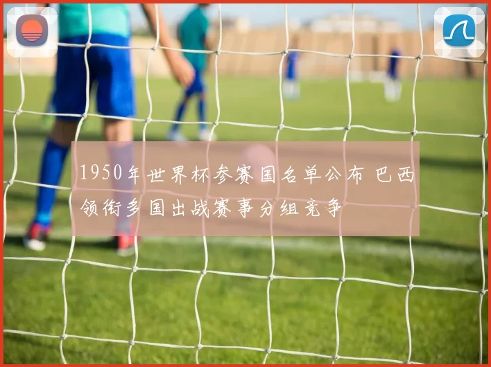 1950年世界杯参赛国名单公布 巴西领衔多国出战赛事分组竞争