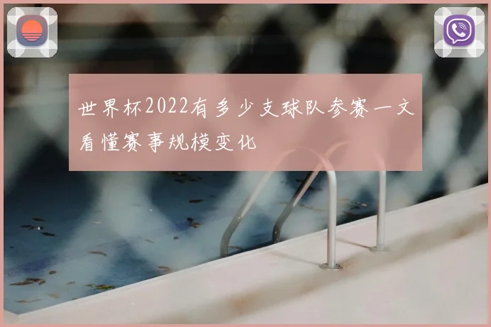 世界杯2022有多少支球队参赛一文看懂赛事规模变化