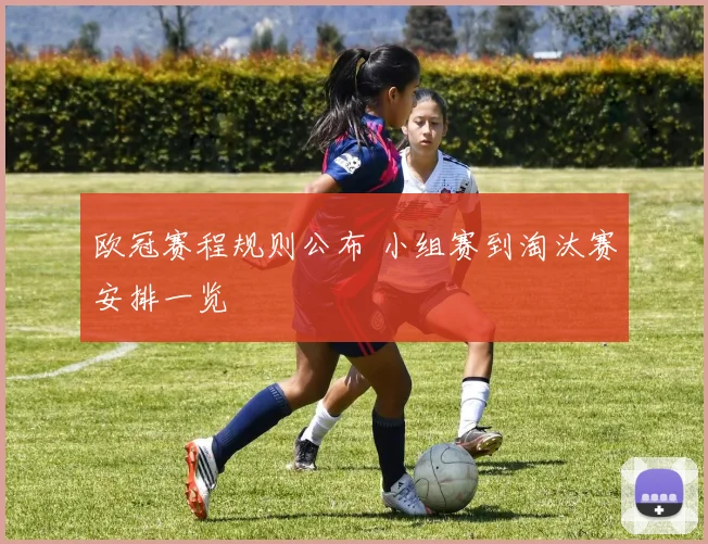 欧冠赛程规则公布 小组赛到淘汰赛安排一览
