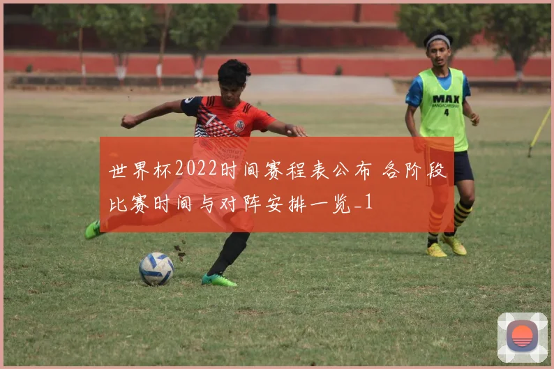 世界杯2022时间赛程表公布 各阶段比赛时间与对阵安排一览_1