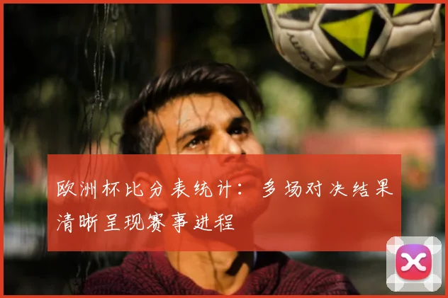 欧洲杯比分表统计:多场对决结果清晰呈现赛事进程