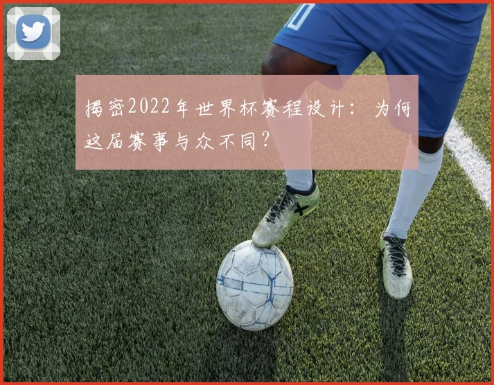 揭密2022年世界杯赛程设计:为何这届赛事与众不同?