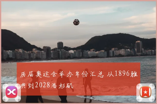 历届奥运会举办年份汇总 从1896雅典到2028洛杉矶