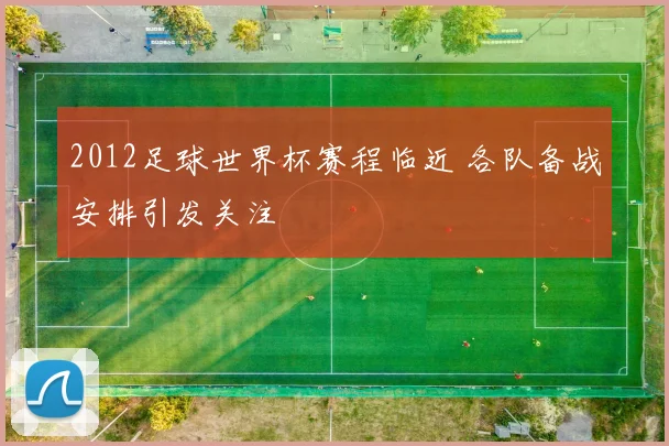2012足球世界杯赛程临近 各队备战安排引发关注