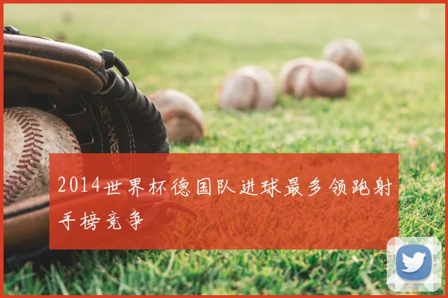 2014世界杯德国队进球最多领跑射手榜竞争