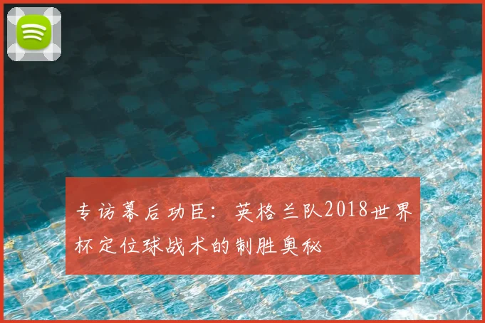 专访幕后功臣：英格兰队2018世界杯定位球战术的制胜奥秘