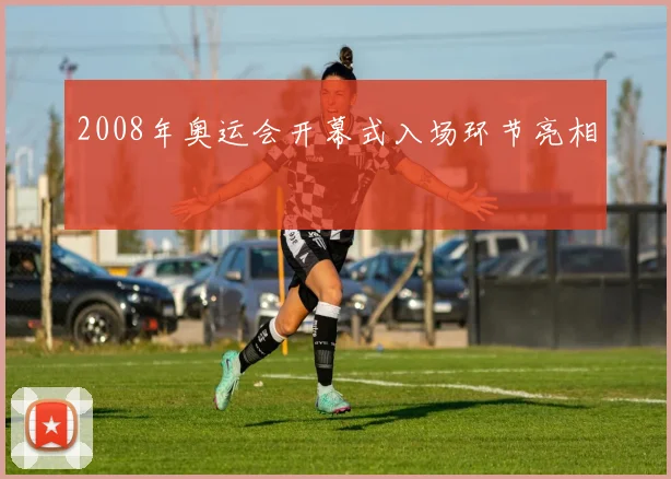 2008年奥运会开幕式入场环节亮相