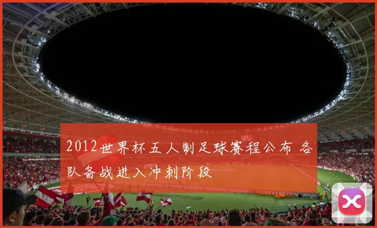 2012世界杯五人制足球赛程公布 各队备战进入冲刺阶段