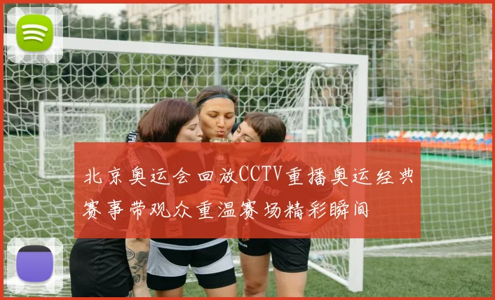 北京奥运会回放CCTV重播奥运经典赛事带观众重温赛场精彩瞬间